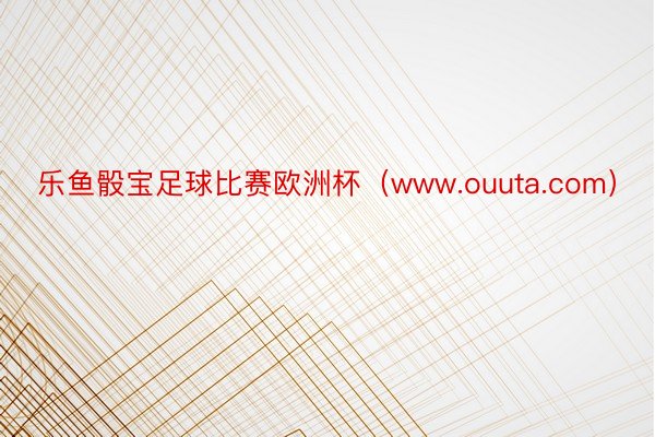 乐鱼骰宝足球比赛欧洲杯（www.ouuta.com）