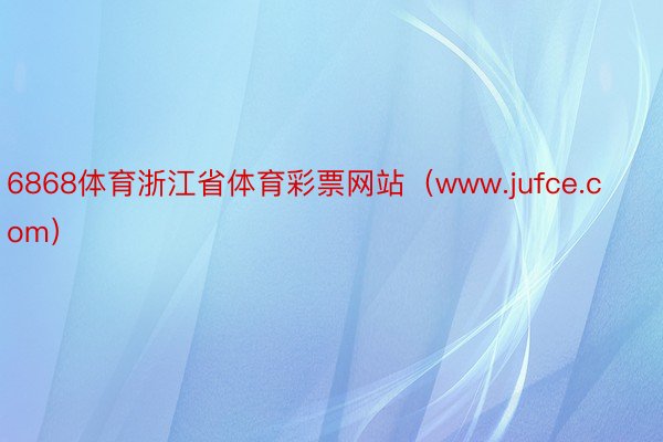 6868体育浙江省体育彩票网站（www.jufce.com）