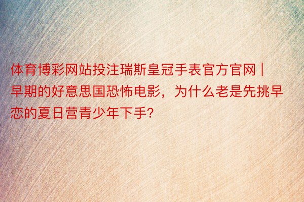 体育博彩网站投注瑞斯皇冠手表官方官网 | 早期的好意思国恐怖电影，为什么老是先挑早恋的夏日营青少年下手？
