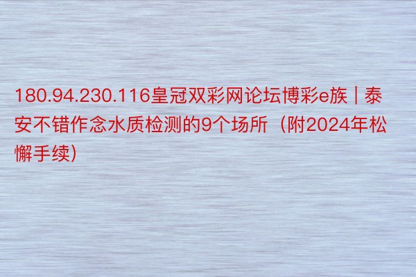 180.94.230.116皇冠双彩网论坛博彩e族 | 泰安不错作念水质检测的9个场所（附2024年松懈手续）