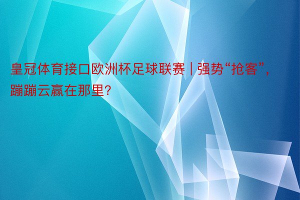 皇冠体育接口欧洲杯足球联赛 | 强势“抢客”，蹦蹦云赢在那里？