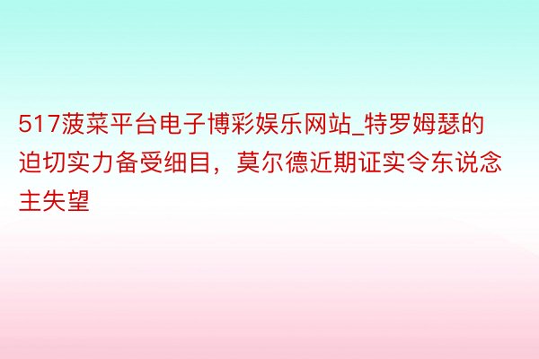 517菠菜平台电子博彩娱乐网站_特罗姆瑟的迫切实力备受细目，莫尔德近期证实令东说念主失望