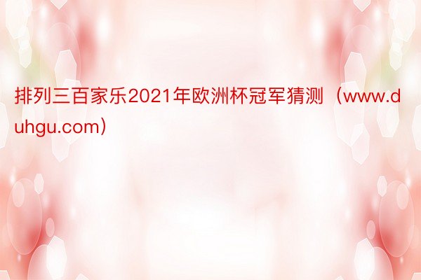 排列三百家乐2021年欧洲杯冠军猜测（www.duhgu.com）