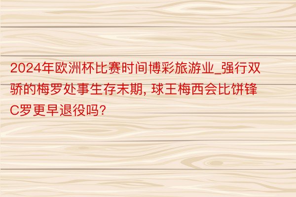 2024年欧洲杯比赛时间博彩旅游业_强行双骄的梅罗处事生存末期, 球王梅西会比饼锋C罗更早退役吗?