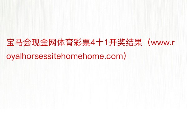 宝马会现金网体育彩票4十1开奖结果（www.royalhorsessitehomehome.com）