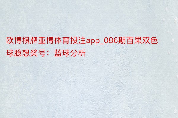 欧博棋牌亚博体育投注app_086期百果双色球臆想奖号：蓝球分析