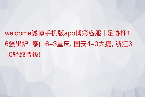 welcome诚博手机版app博彩客服 | 足协杯16强出炉, 泰山6-3重庆, 国安4-0大捷, 浙江3-0轻取晋级!