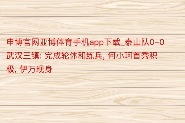 申博官网亚博体育手机app下载_泰山队0-0武汉三镇: 完成轮休和练兵, 何小珂首秀积极, 伊万现身