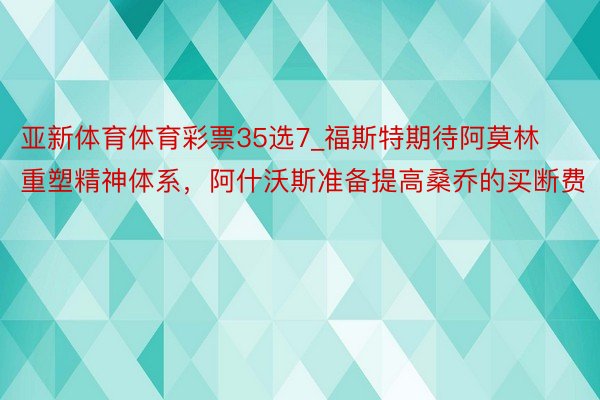 亚新体育体育彩票35选7_福斯特期待阿莫林重塑精神体系，阿什沃斯准备提高桑乔的买断费