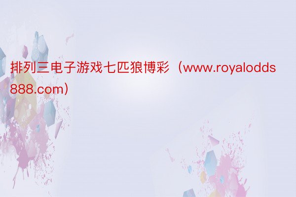 排列三电子游戏七匹狼博彩（www.royalodds888.com）