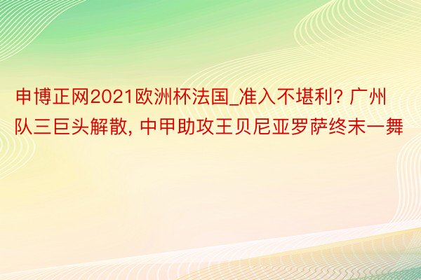 申博正网2021欧洲杯法国_准入不堪利? 广州队三巨头解散, 中甲助攻王贝尼亚罗萨终末一舞