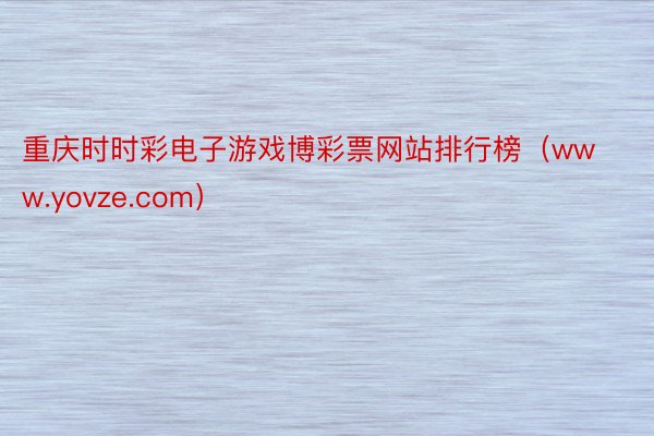 重庆时时彩电子游戏博彩票网站排行榜（www.yovze.com）