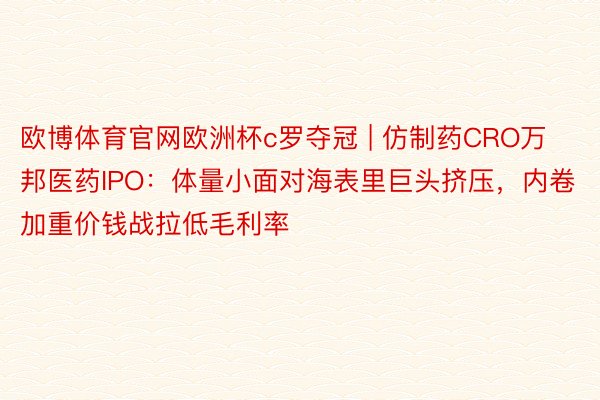 欧博体育官网欧洲杯c罗夺冠 | 仿制药CRO万邦医药IPO：体量小面对海表里巨头挤压，内卷加重价钱战拉低毛利率