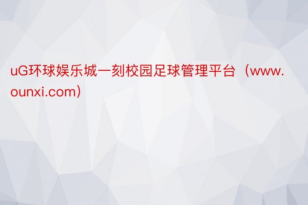 uG环球娱乐城一刻校园足球管理平台（www.ounxi.com）