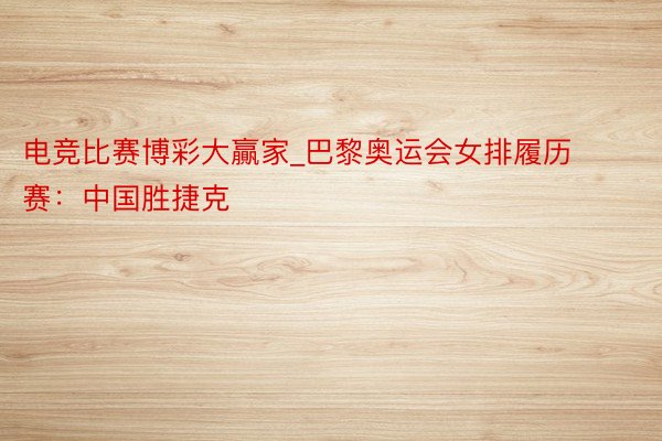 电竞比赛博彩大贏家_巴黎奥运会女排履历赛：中国胜捷克