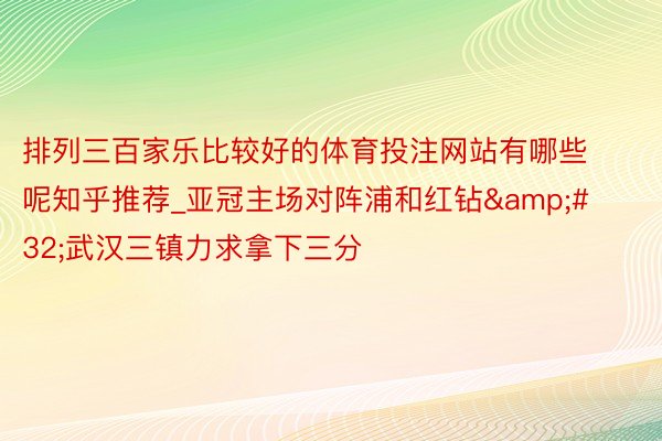 排列三百家乐比较好的体育投注网站有哪些呢知乎推荐_亚冠主场对阵浦和红钻&#32;武汉三镇力求拿下三分
