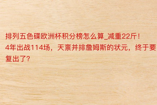 排列五色碟欧洲杯积分榜怎么算_减重22斤！4年出战114场，天禀并排詹姆斯的状元，终于要复出了？