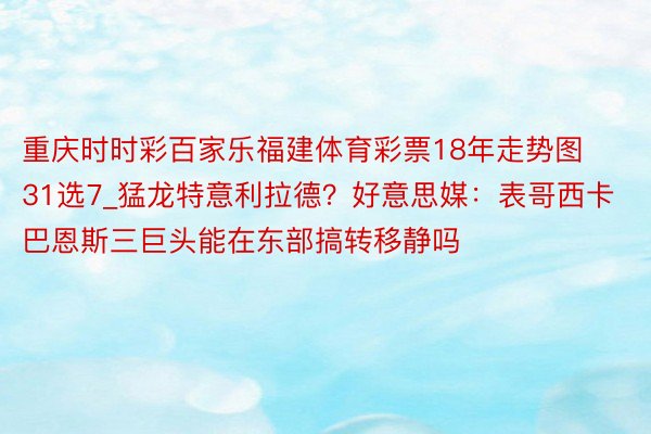 重庆时时彩百家乐福建体育彩票18年走势图31选7_猛龙特意利拉德？好意思媒：表哥西卡巴恩斯三巨头能在东部搞转移静吗