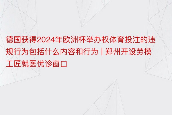 德国获得2024年欧洲杯举办权体育投注的违规行为包括什么内容和行为 | 郑州开设劳模工匠就医优诊窗口