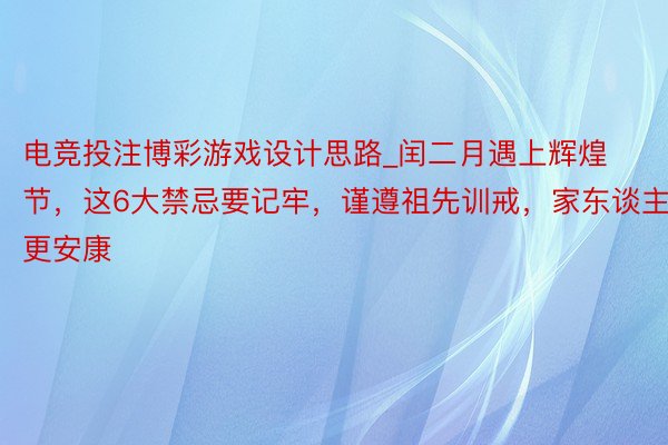 电竞投注博彩游戏设计思路_闰二月遇上辉煌节，这6大禁忌要记牢，谨遵祖先训戒，家东谈主更安康