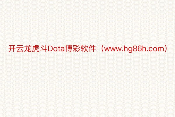 开云龙虎斗Dota博彩软件（www.hg86h.com）
